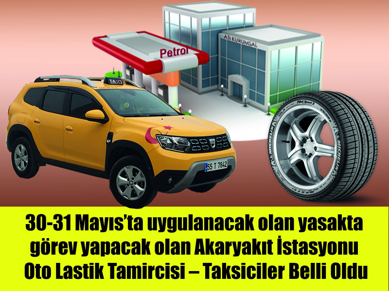 30-31 Mayıs’ta uygulanacak olan yasakta görev yapacak olan Akaryakıt İstasyonu – Oto Lastik Tamircisi – Taksiciler Belli Oldu