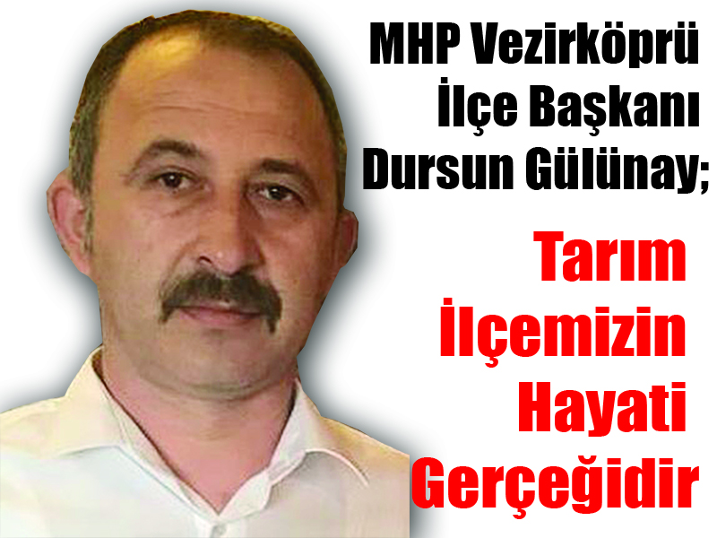 MHP Vezirköprü İlçe Başkanı Dursun Gülünay; Tarım İlçemizin Hayati Gerçeğidir