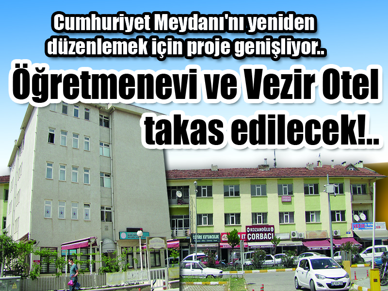 Cumhuriyet Meydanı’nı yeniden düzenlemek için proje genişliyor.. Öğretmenevi ve Vezir Otel  takas edilecek!..