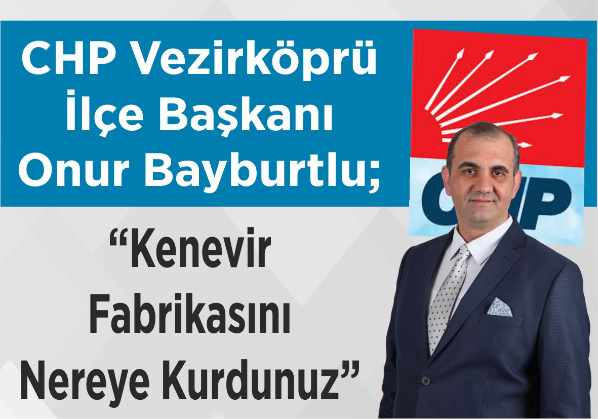 CHP Vezirköprü İlçe Başkanı Onur Bayburtlu; “Kenevir Fabrikasını Nereye Kurdunuz”