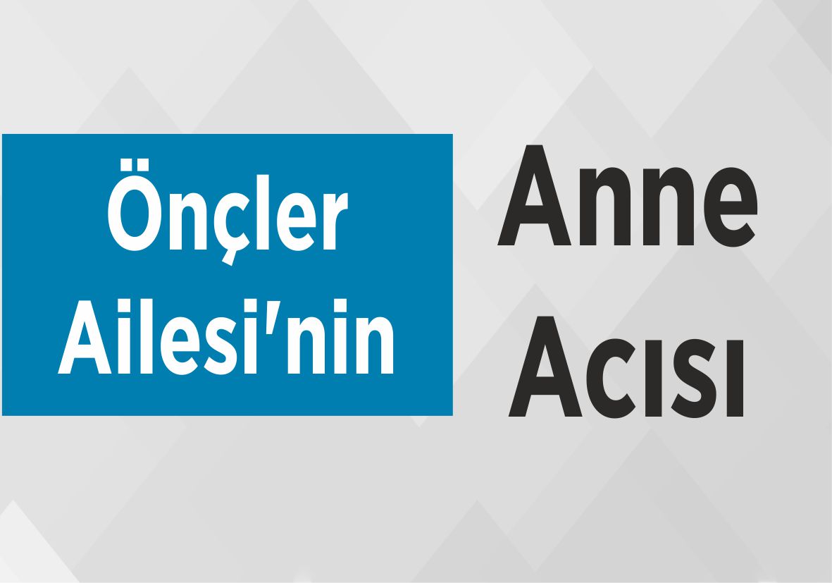 Önçler Ailesi’nin Anne Acısı