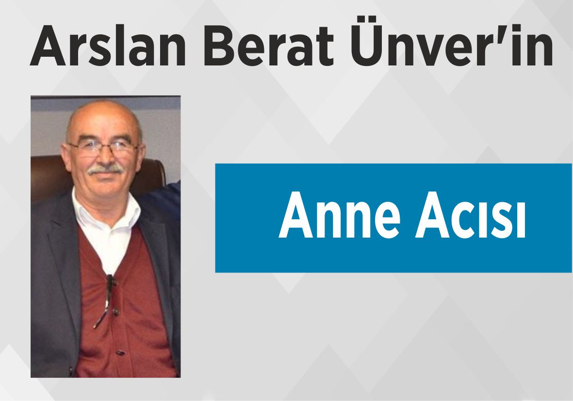 Arslan Berat Ünver’in Anne Acısı