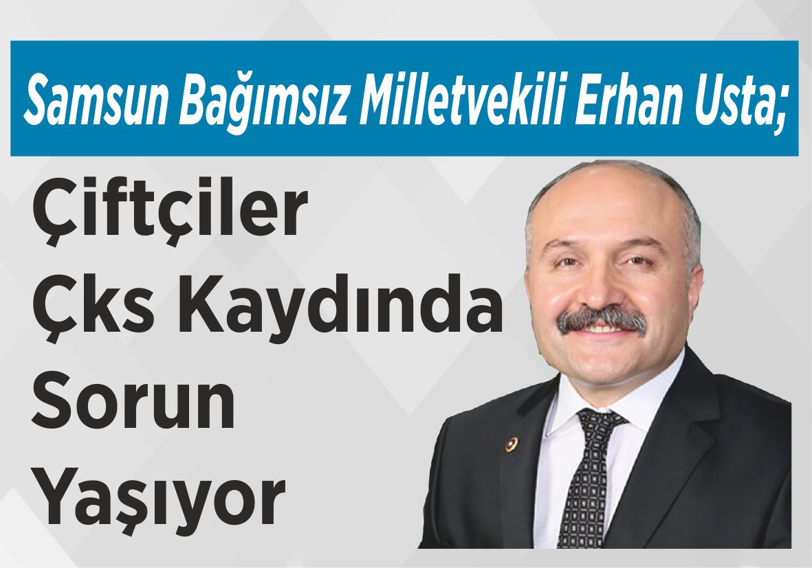 Samsun Bağımsız Milletvekili Erhan Usta; Çiftçiler Çks Kaydında Sorun Yaşıyor