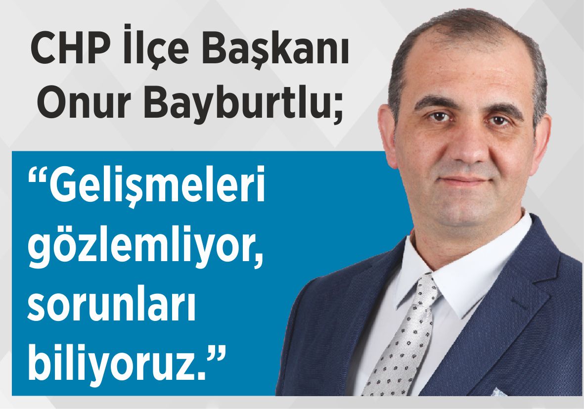 CHP Vezirköprü İlçe Başkanı Onur Bayburtlu: “Gelişmeleri gözlemliyor,  sorunları biliyoruz.”