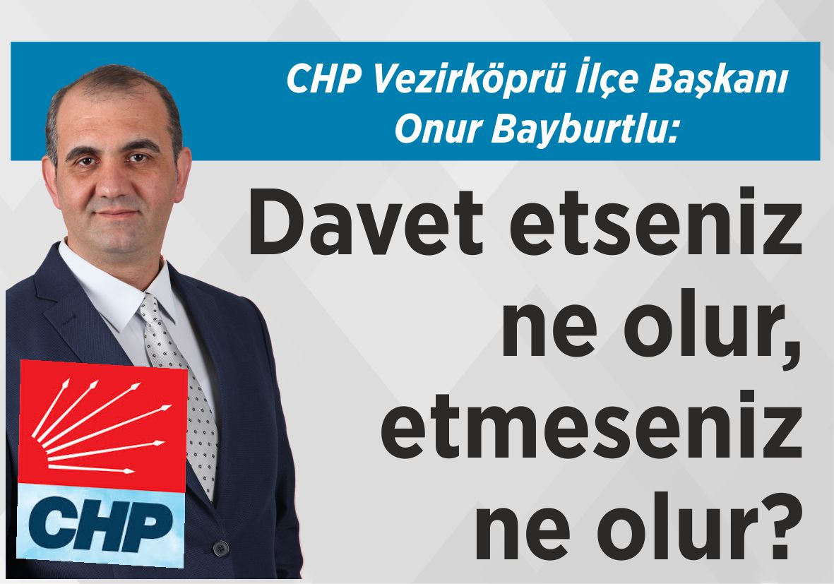 CHP Vezirköprü İlçe Başkanı Onur Bayburtlu: Davet etseniz ne olur,  etmeseniz  ne olur?