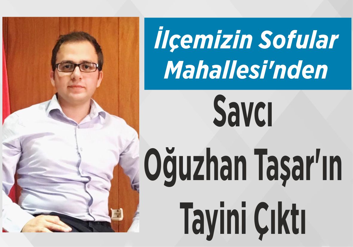 İlçemizin Sofular Mahallesi’nden Savcı Oğuzhan Taşar’ın  Tayini Çıktı