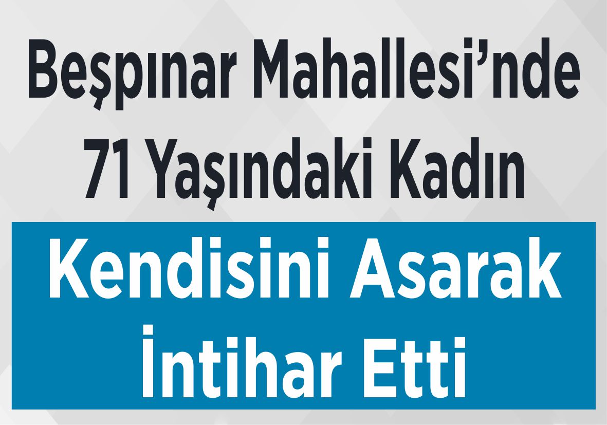 Beşpınar Mahallesi’nde 71 Yaşındaki Kadın Kendisini Asarak İntihar Etti