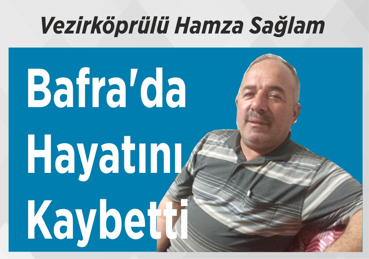 Vezirköprülü Hamza Sağlam Bafra’da Hayatını Kaybetti