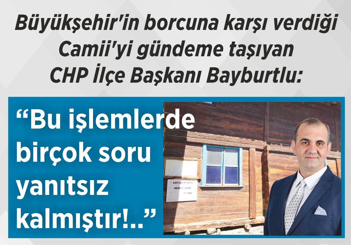 Büyükşehir’in borcuna karşı verdiği Camii’yi gündeme taşıyan CHP İlçe Başkanı Bayburtlu: “Bu işlemlerde birçok soru  yanıtsız kalmıştır!..”