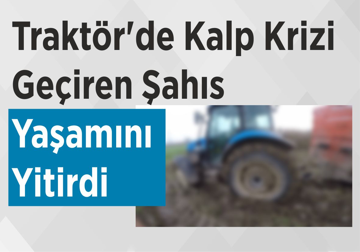 Traktör’de Kalp Krizi Geçiren Şahıs Yaşamını Yitirdi