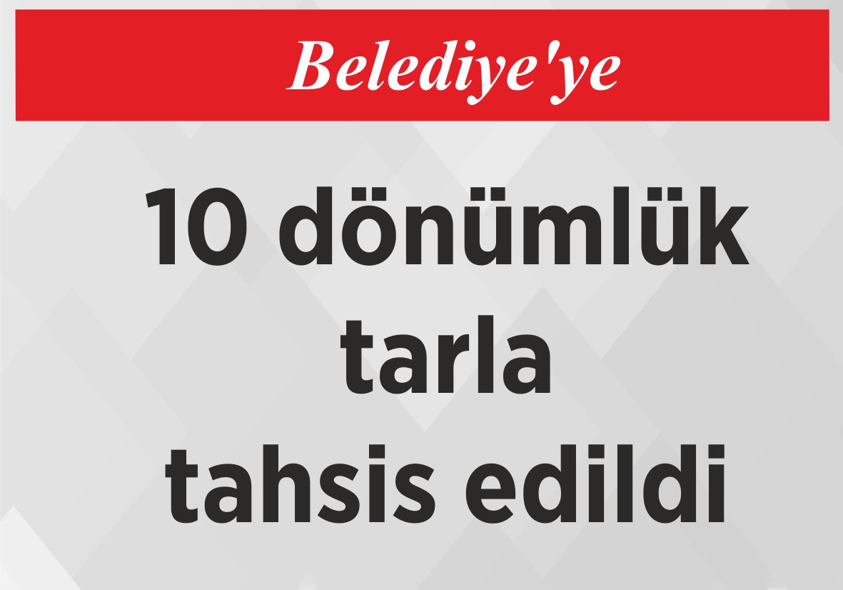 Belediye’ye 10 dönümlük  tarla tahsis edildi