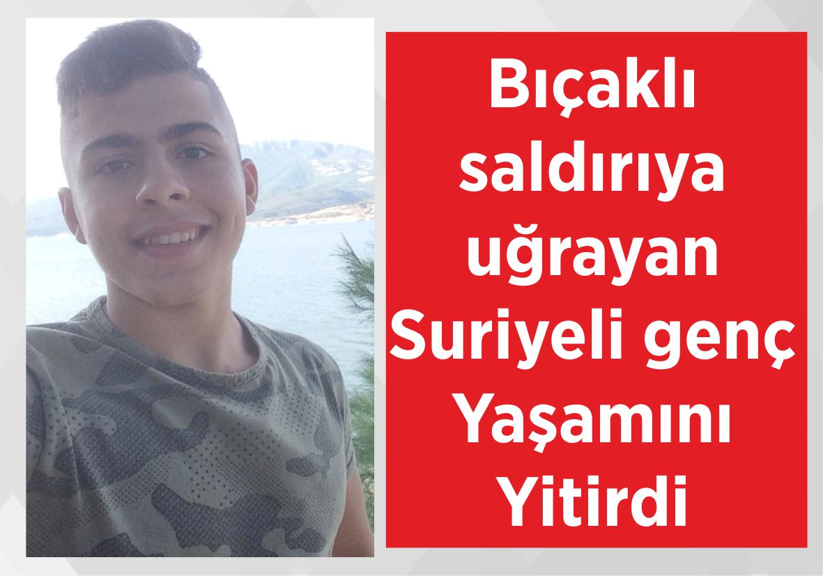 Bıçaklı saldırıya uğrayan Suriyeli genç Yaşamını Yitirdi