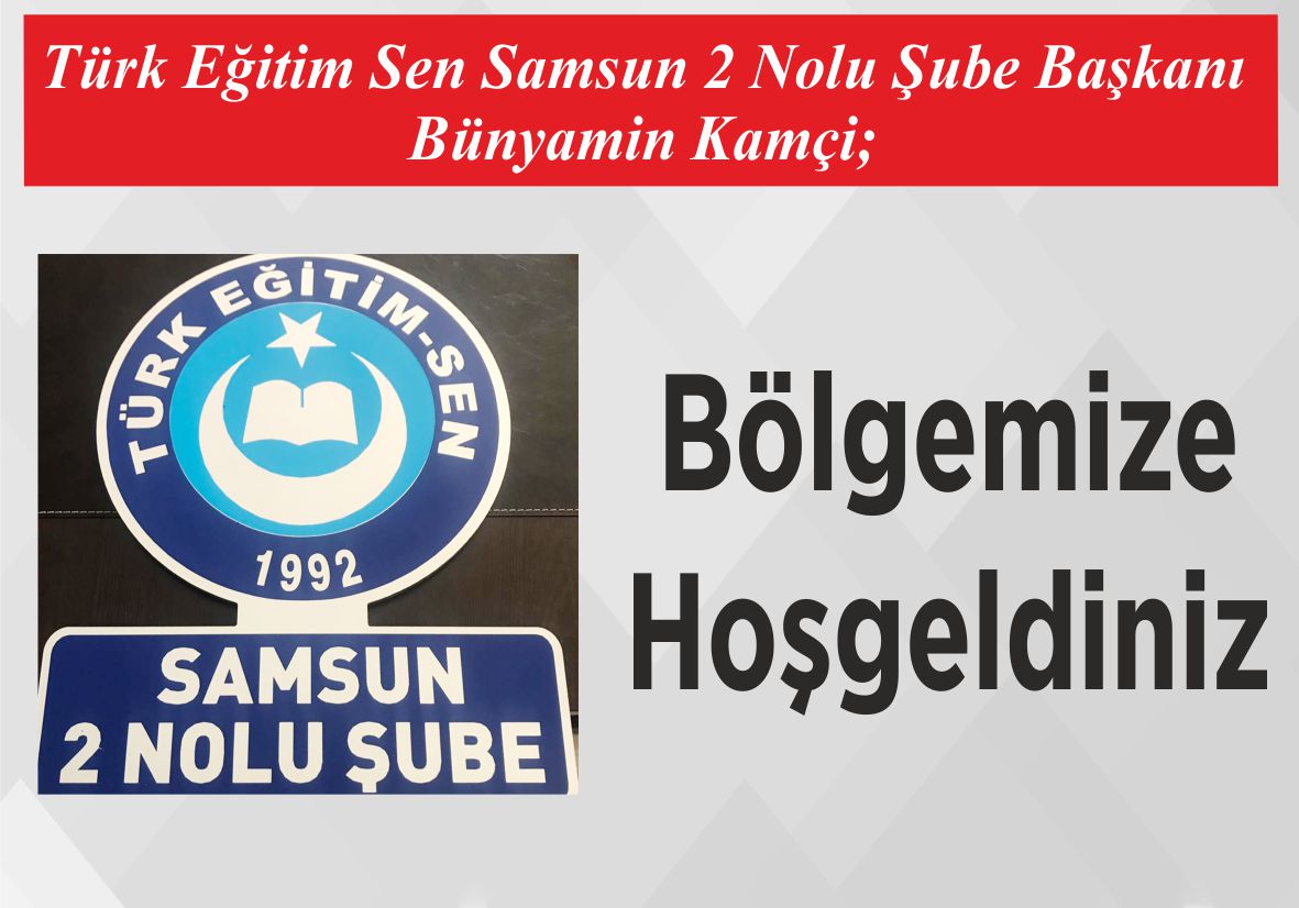 Türk Eğitim Sen Samsun 2 Nolu Şube Başkanı  Bünyamin Kamçi; Bölgemize Hoşgeldiniz