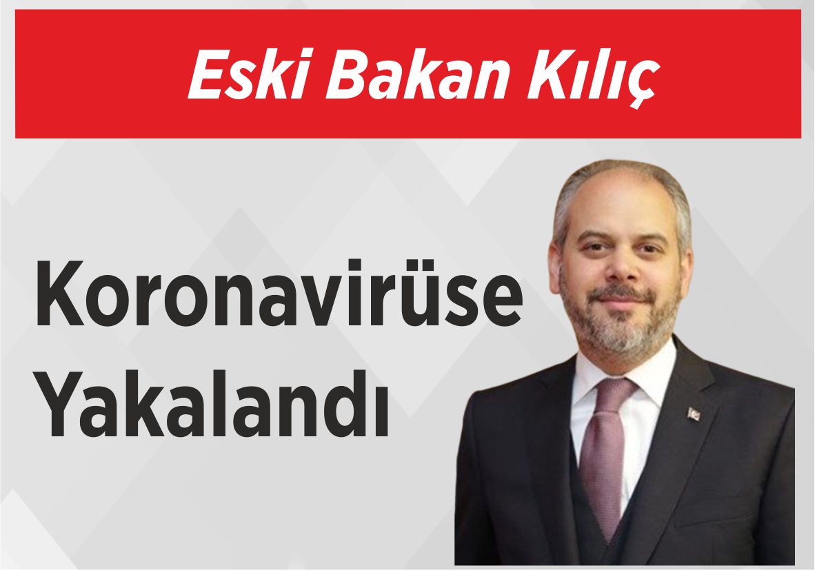 Eski Bakan Kılıç Koronavirüse Yakalandı