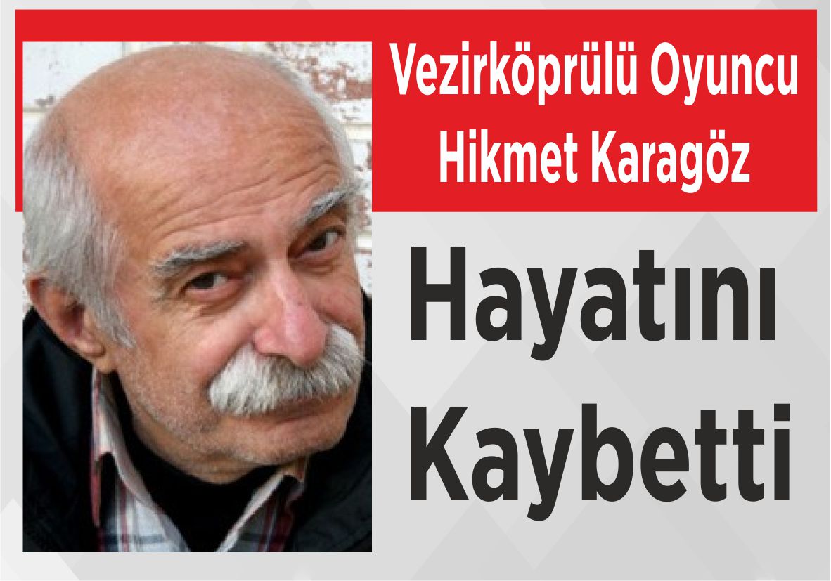 Vezirköprülü Oyuncu Hikmet Karagöz Hayatını Kaybetti