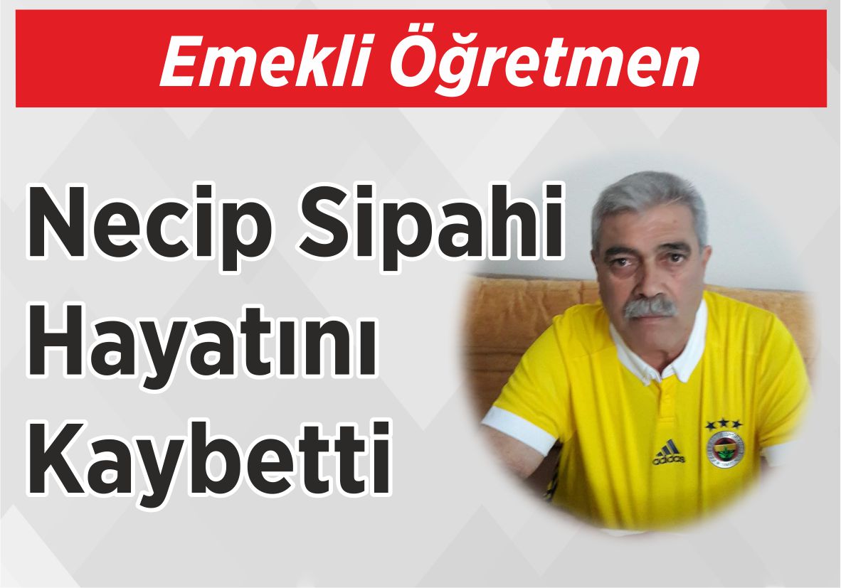 Emekli Öğretmen Necip Sipahi Hayatını Kaybetti