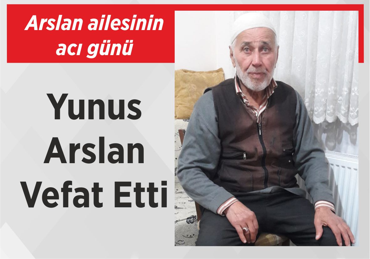 Arslan ailesinin acı günü Yunus Arslan Vefat Etti