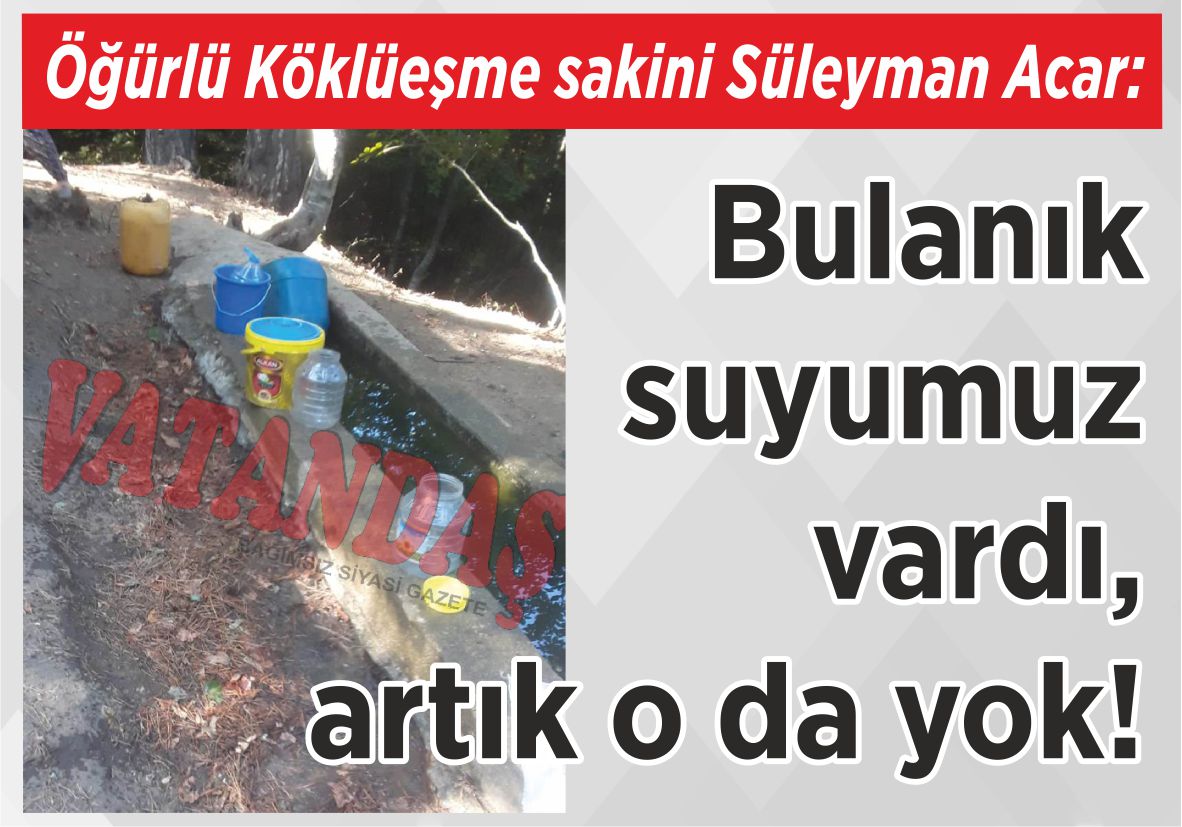 Öğürlü Köklüeşme sakini Süleyman Acar: Bulanık suyumuz vardı, artık o da yok!