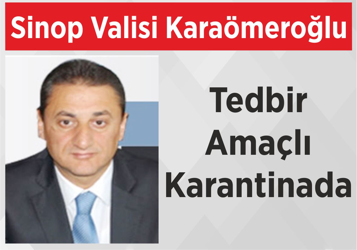 Sinop Valisi Karaömeroğlu  Tedbir Amaçlı Karantinada