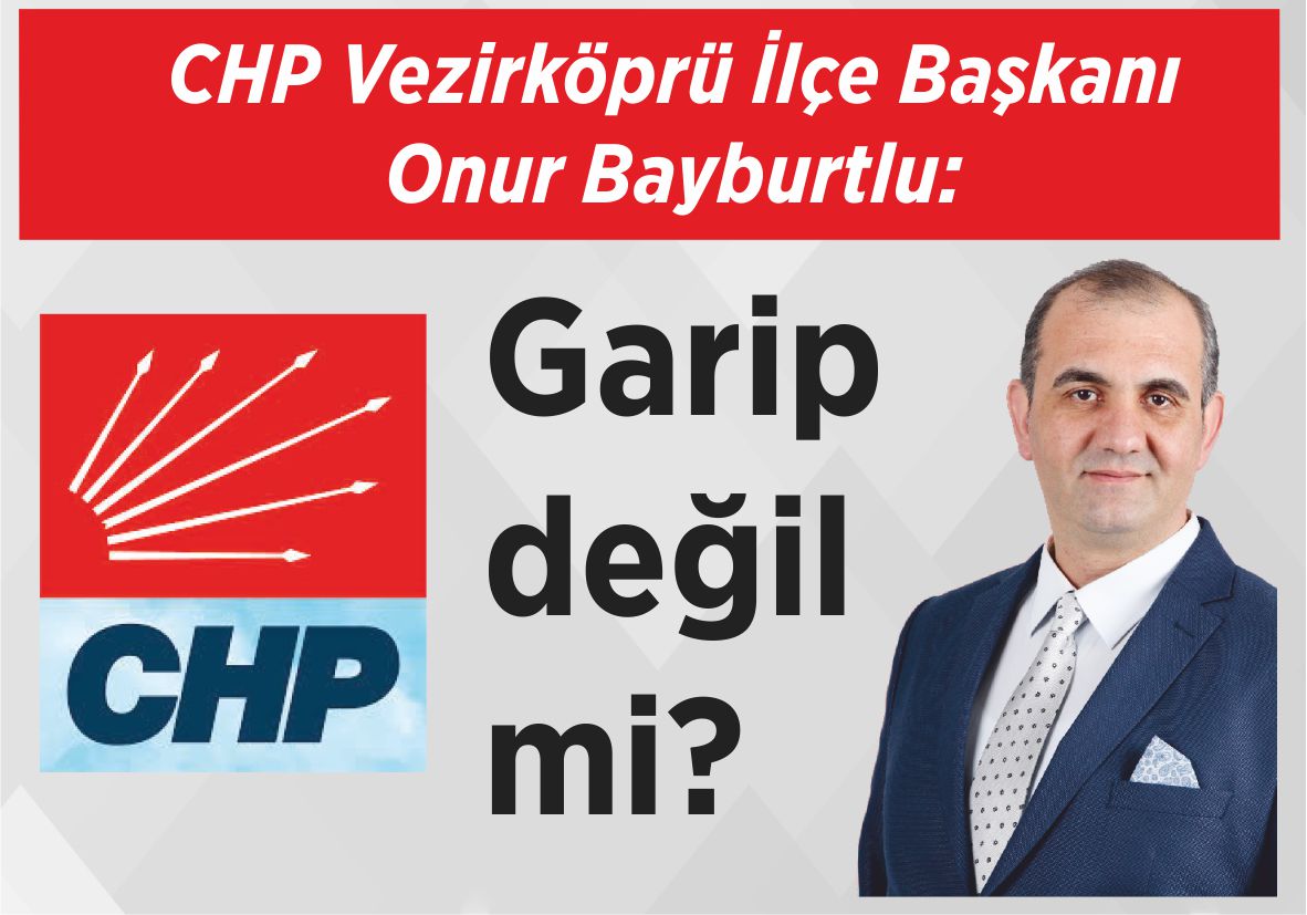 CHP Vezirköprü İlçe Başkanı Onur Bayburtlu: Garip değil mi?