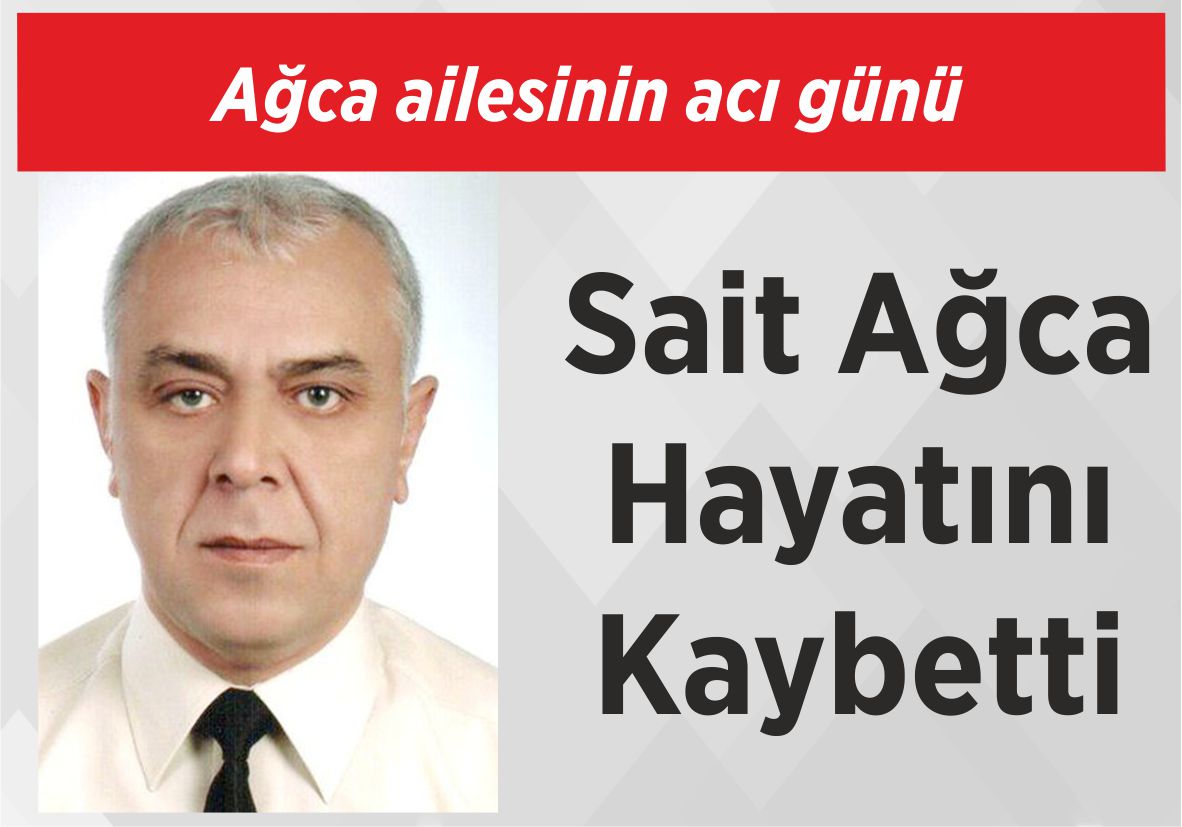 Ağca ailesinin acı günü Sait Ağca Hayatını Kaybetti