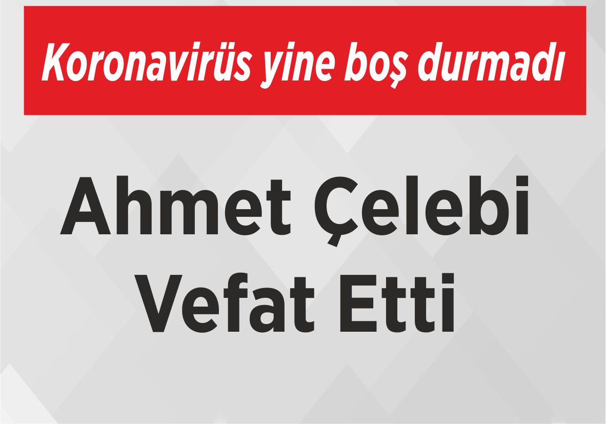 Koronavirüs yine boş durmadı Ahmet Çelebi Vefat Etti