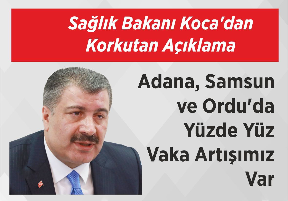Sağlık Bakanı Koca’dan Korkutan Açıklama Adana, Samsun ve  Ordu’da Yüzde Yüz  Vaka Artışımız Var