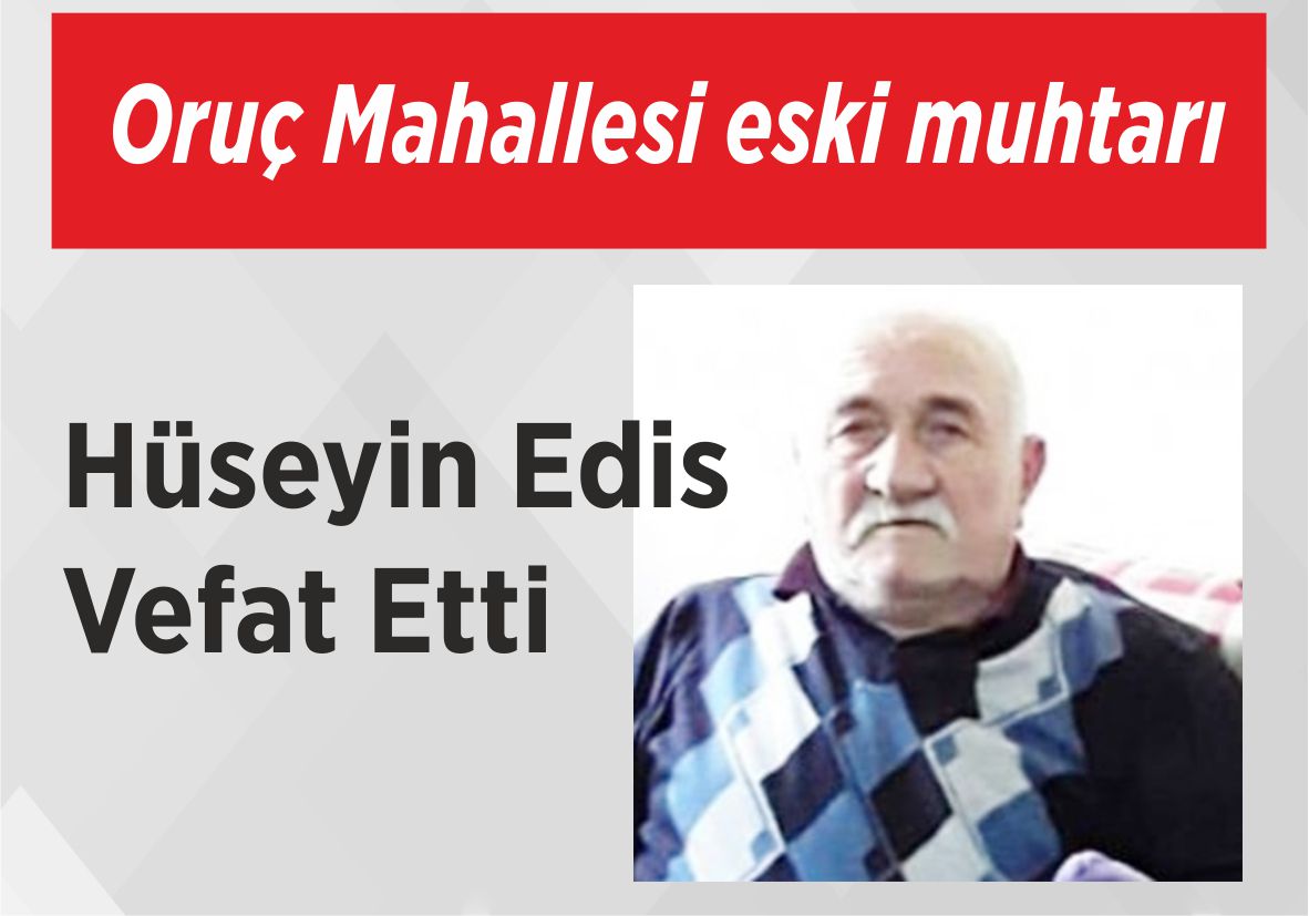 Oruç Mahallesi eski muhtarı Hüseyin Edis Vefat Etti