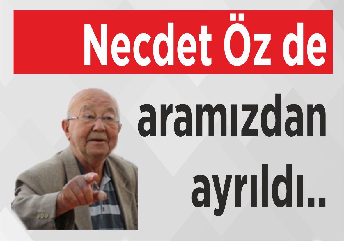 Necdet Öz de aramızdan ayrıldı..