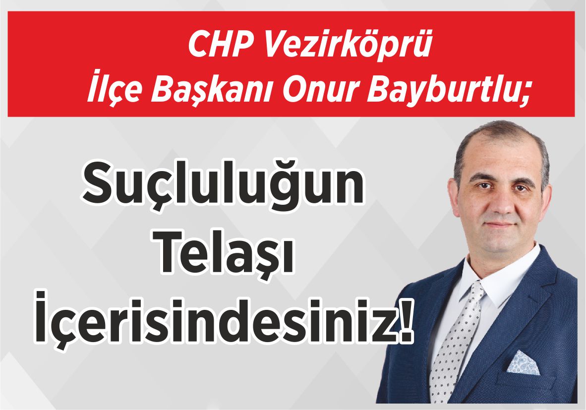 CHP Vezirköprü İlçe Başkanı Onur Bayburtlu; Suçluluğun Telaşı İçerisindesiniz!