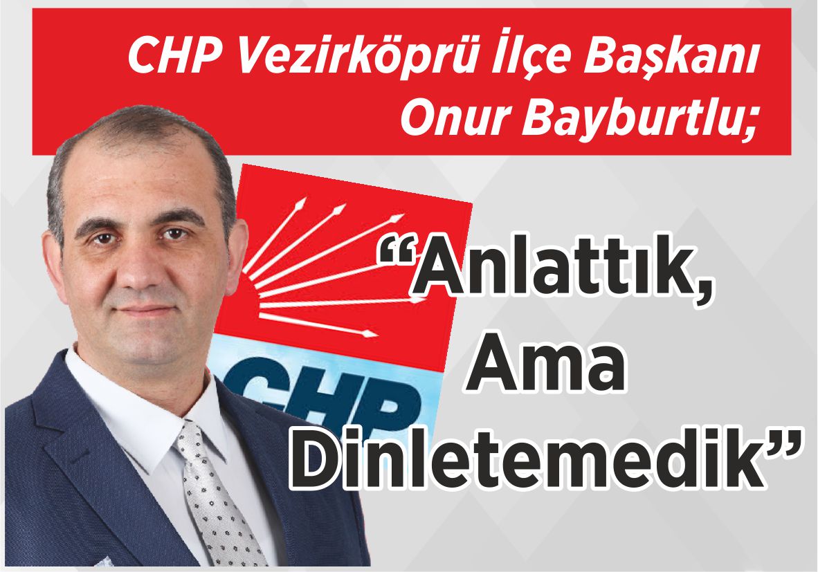 CHP Vezirköprü İlçe Başkanı Onur Bayburtlu; “Anlattık, Ama Dinletemedik”