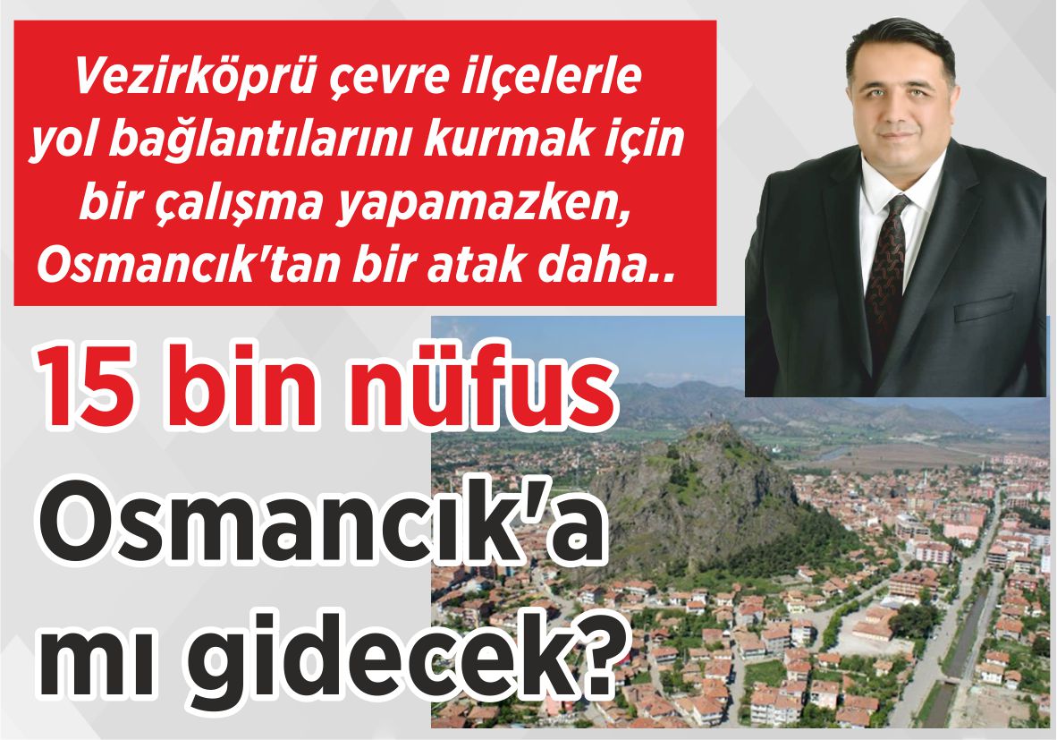 Vezirköprü çevre ilçelerle yol bağlantılarını kurmak için bir çalışma yapamazken, Osmancık’tan bir atak daha.. 15 bin nüfus  Osmancık’a  mı gidecek?