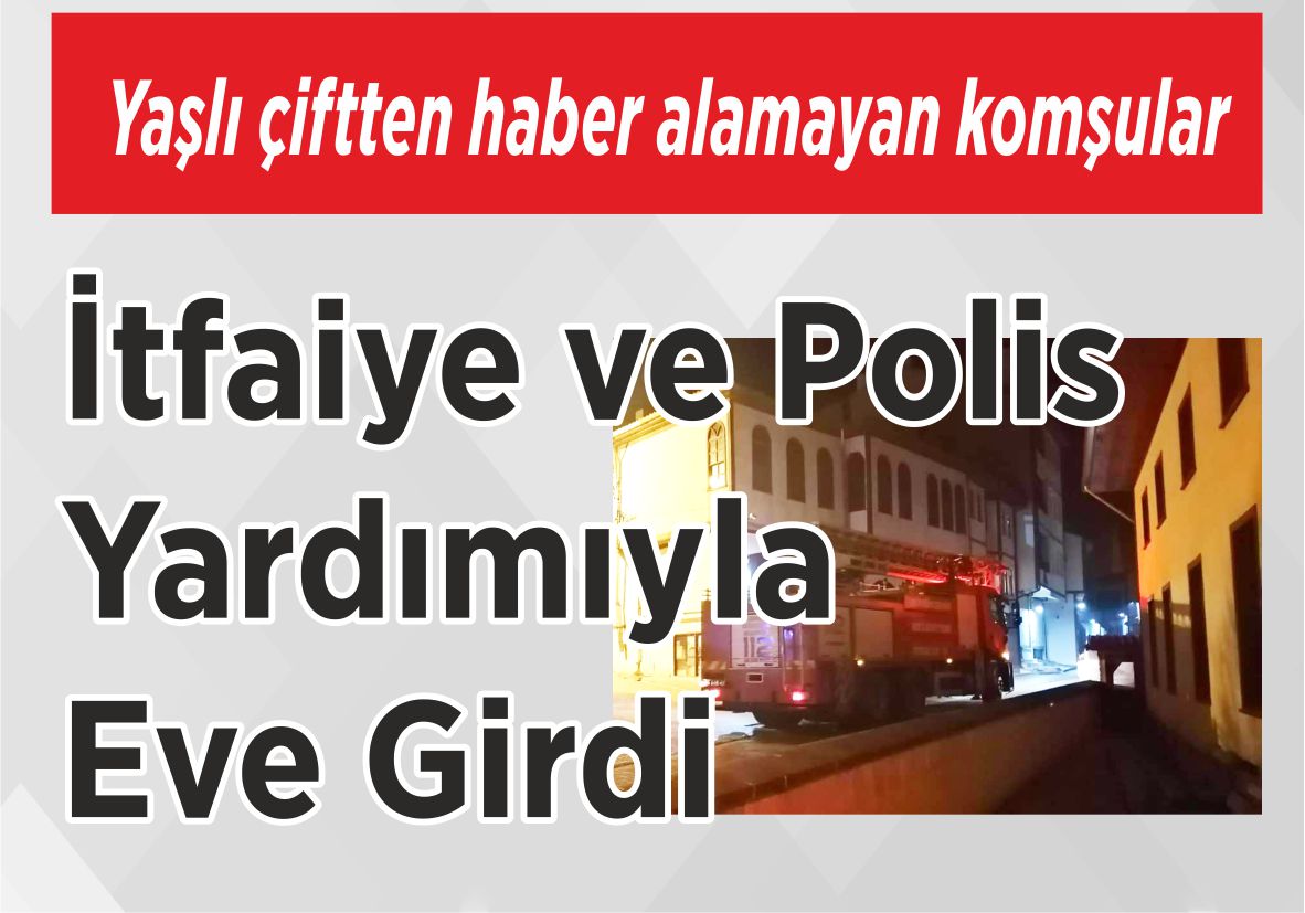 Yaşlı çiftten haber alamayan komşular İtfaiye ve Polis  Yardımıyla Eve Girdi