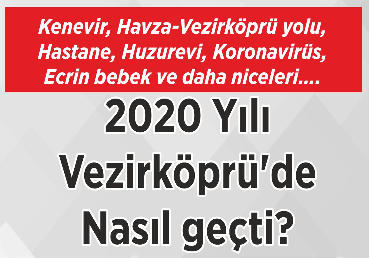 Kenevir, Havza-Vezirköprü yolu, Hastane, Huzurevi, Koronavirüs, Ecrin bebek ve daha niceleri…. 2020 Yılı Vezirköprü’de Nasıl geçti?