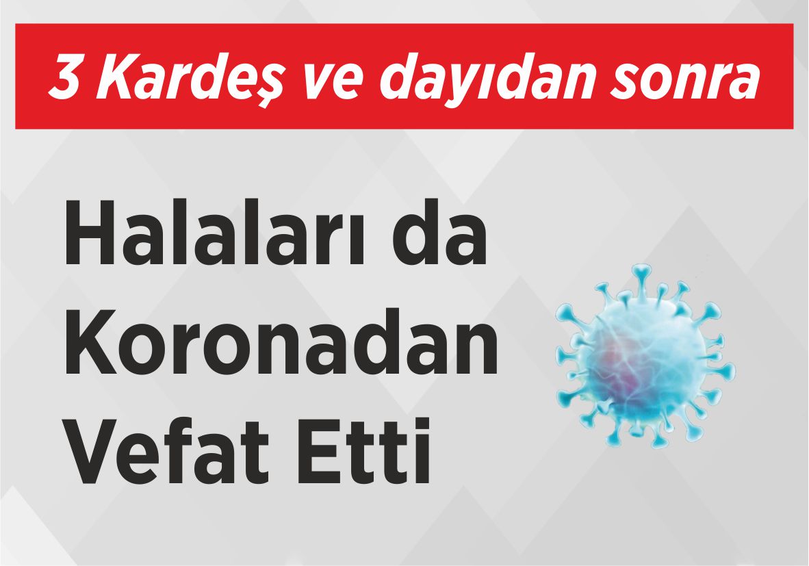 3 Kardeş ve  dayıdan sonra Halaları da Koronadan Vefat Etti