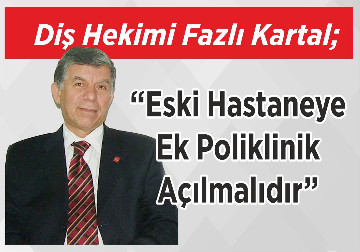 Diş Hekimi Fazlı Kartal; “Eski Hastaneye Ek Poliklinik Açılmalıdır”