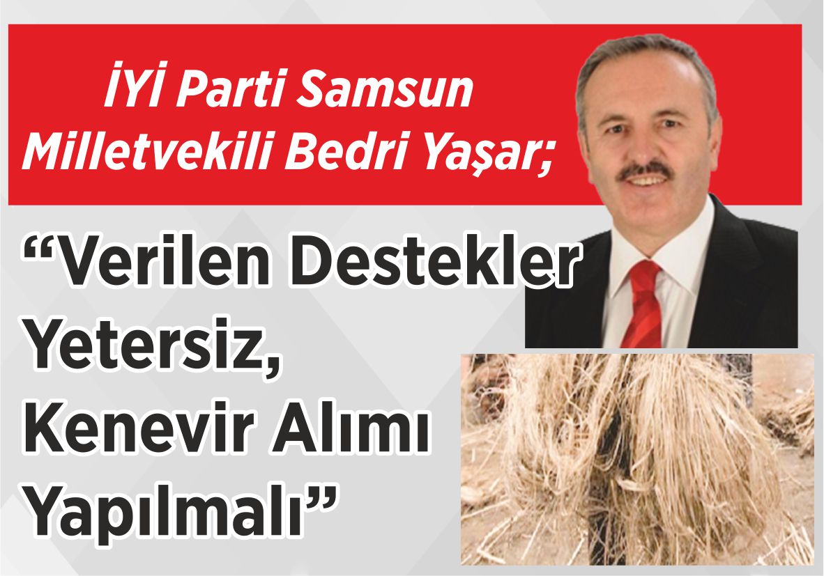 İYİ Parti Samsun Milletvekili Bedri Yaşar; “Verilen Destekler Yetersiz,  Kenevir Alımı Yapılmalı”