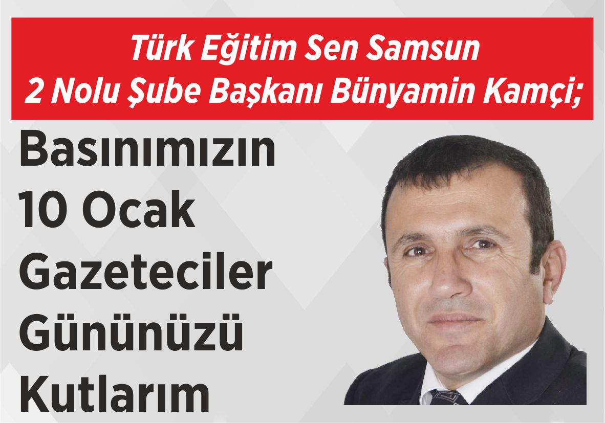 Türk Eğitim Sen Samsun  2 Nolu Şube Başkanı  Bünyamin Kamçi; Basınımızın 10 Ocak  Gazeteciler Gününüzü kutlarım