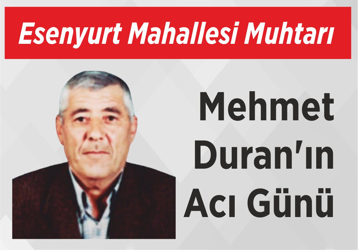 Esenyurt Mahallesi Muhtarı Mehmet Duran’ın Acı Günü
