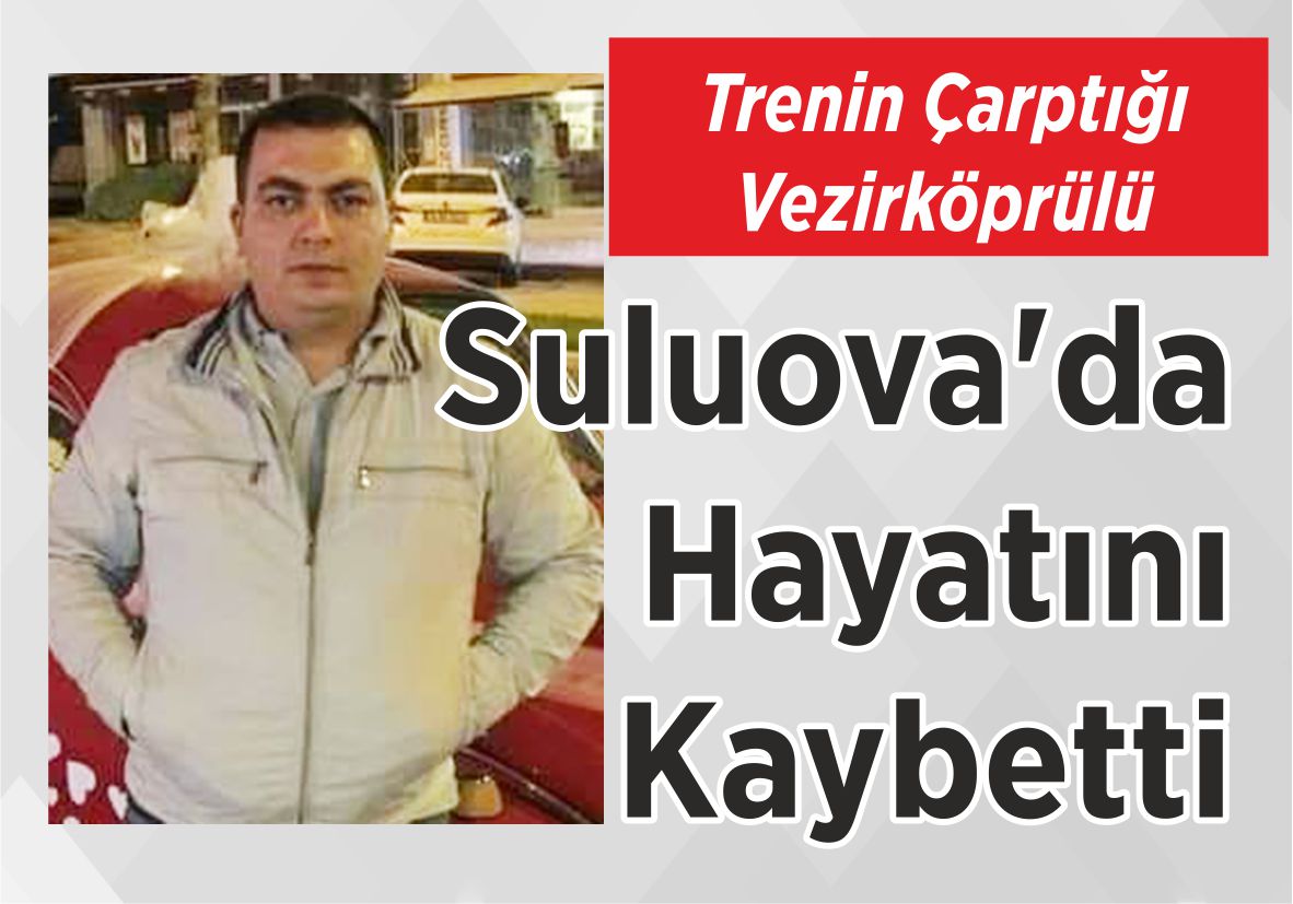 Trenin Çarptığı Vezirköprülü Suluova’da  Hayatını  Kaybetti