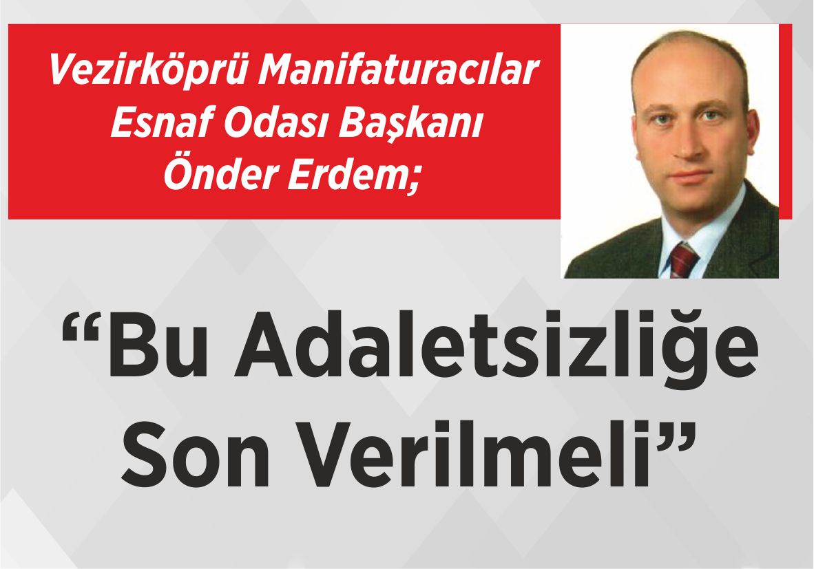 Vezirköprü Manifaturacılar  Esnaf Odası Başkanı Önder Erdem; “Bu Adaletsizliğe  Son Verilmeli”