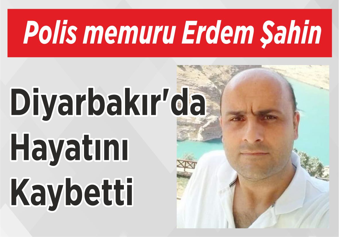 Polis memuru Erdem Şahin Diyarbakır’da  Hayatını Kaybetti