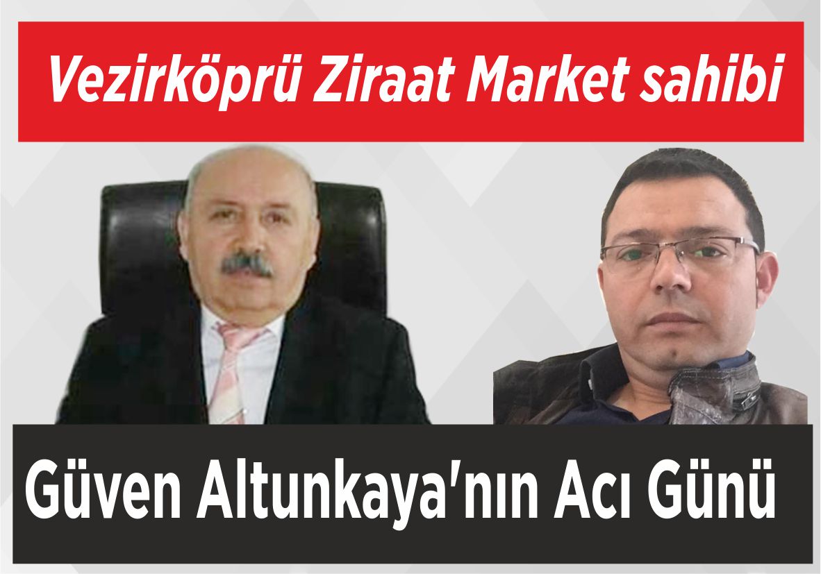 Vezirköprü Ziraat Market sahibi Güven Altunkaya’nın Acı Günü