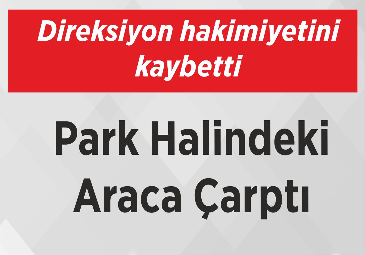 Direksiyon Hakimiyetini Kaybetti Park Halindeki Araca Çarptı