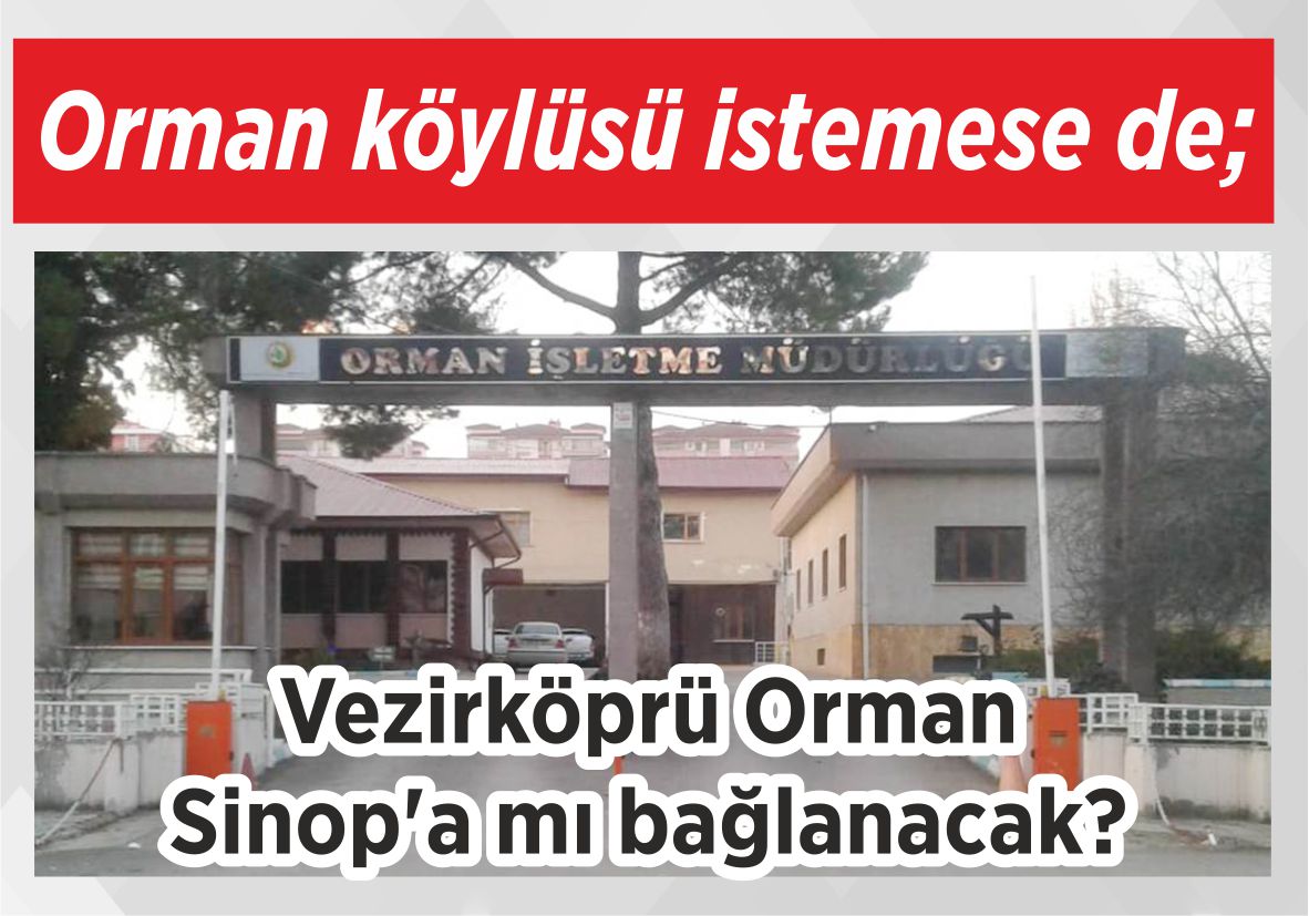 Orman köylüsü istemese de; Vezirköprü Orman Sinop’a  mı bağlanacak?