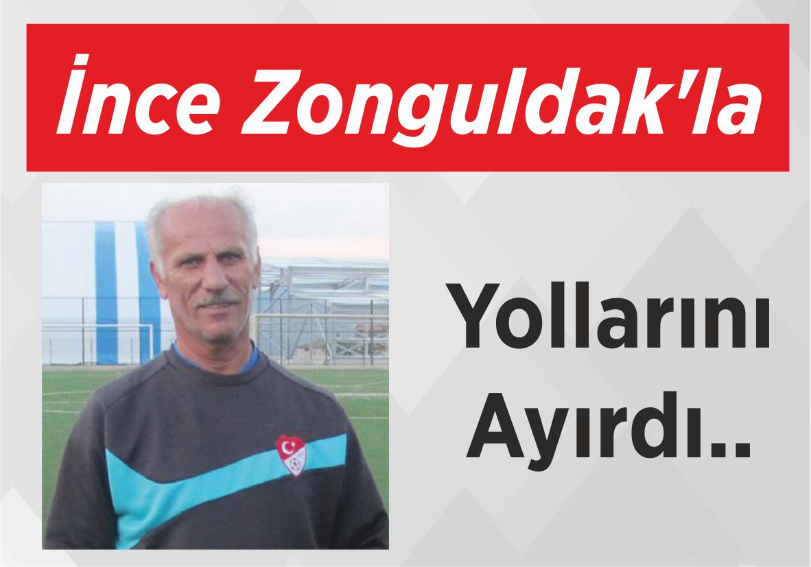 İnce Zonguldak’la yollarını ayırdı..