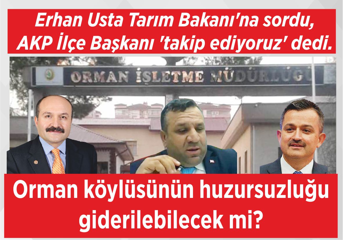 Erhan Usta Tarım Bakanı’na sordu, AKP İlçe Başkanı ‘takip ediyoruz’ dedi. Orman köylüsünün huzursuzluğu  giderilebilecek mi?