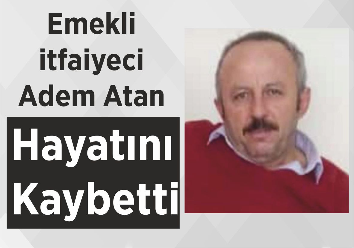 Emekli itfaiyeci Adem Atan Hayatını Kaybetti