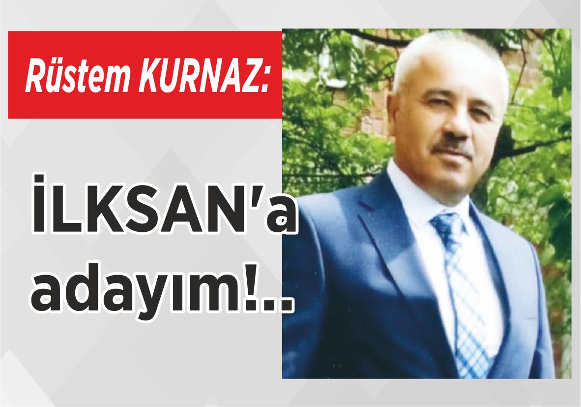 Rüstem KURNAZ: İLKSAN’a adayım!..