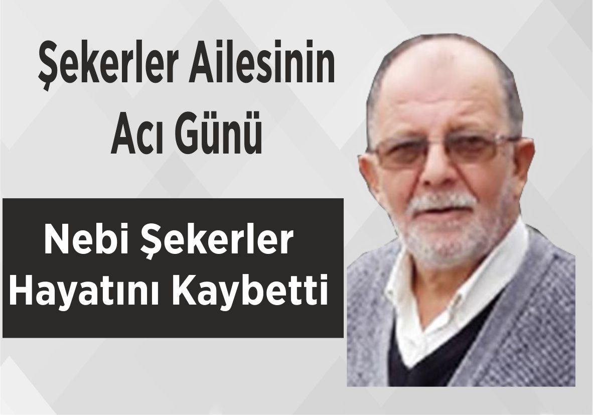 Şekerler Ailesinin Acı Günü Nebi Şekerler Hayatını Kaybetti